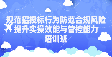 “规范招投标行为、防范合规风险、提升实操效能与管控能力”培训班