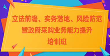 “立法前瞻、实务落地、风险防范”暨政府采购业务能力提升培训班